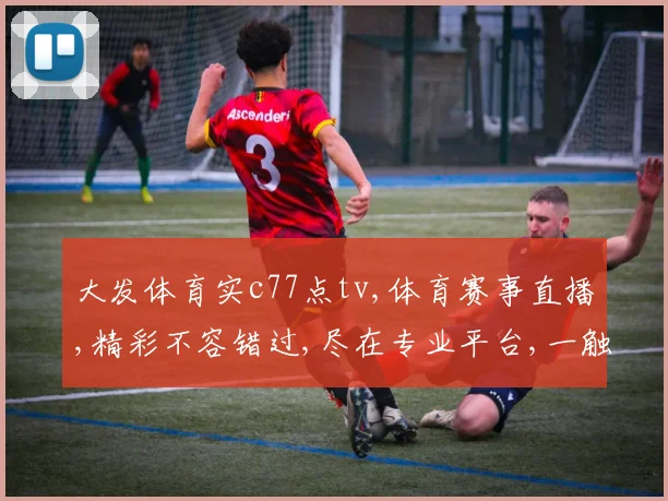 大发体育实c77点tv,体育赛事直播,精彩不容错过,尽在专业平台,一触即达